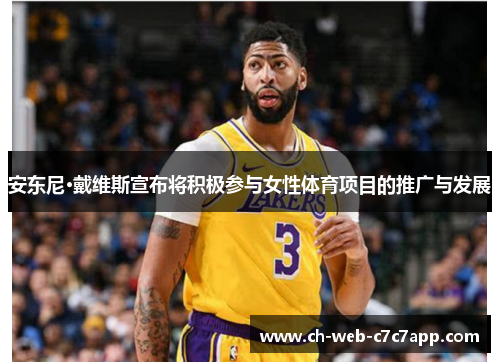 安东尼·戴维斯宣布将积极参与女性体育项目的推广与发展 安东尼·戴维斯宣布将积极参与女性体育项目的推广与发展
