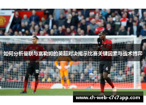 如何分析曼联与富勒姆的英超对决揭示比赛关键因素与战术博弈