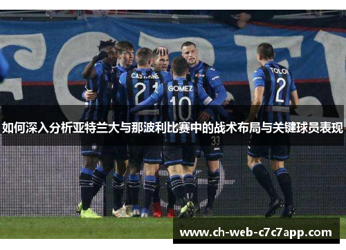 如何深入分析亚特兰大与那波利比赛中的战术布局与关键球员表现 如何深入分析亚特兰大与那波利比赛中的战术布局与关键球员表现