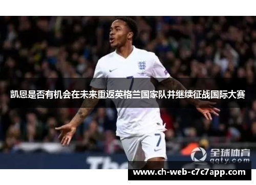 凯恩是否有机会在未来重返英格兰国家队并继续征战国际大赛 凯恩是否有机会在未来重返英格兰国家队并继续征战国际大赛