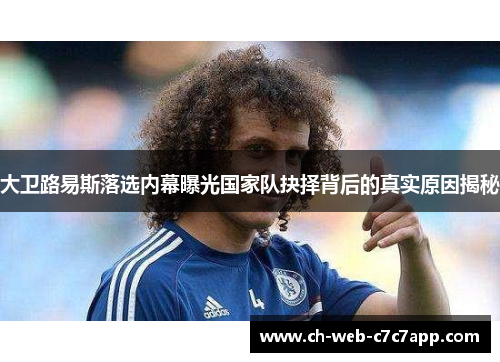 大卫路易斯落选内幕曝光国家队抉择背后的真实原因揭秘 大卫路易斯落选内幕曝光国家队抉择背后的真实原因揭秘