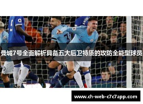 曼城7号全面解析具备五大后卫特质的攻防全能型球员 曼城7号全面解析具备五大后卫特质的攻防全能型球员