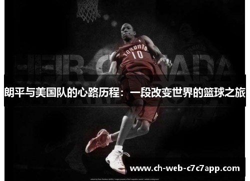 朗平与美国队的心路历程：一段改变世界的篮球之旅