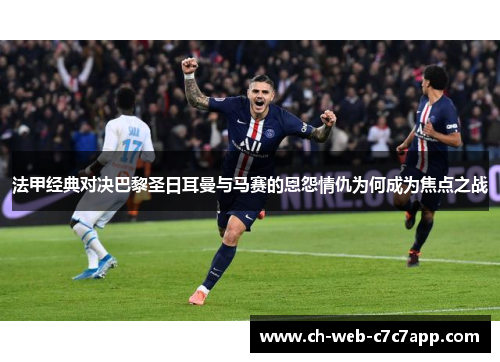 法甲经典对决巴黎圣日耳曼与马赛的恩怨情仇为何成为焦点之战 法甲经典对决巴黎圣日耳曼与马赛的恩怨情仇为何成为焦点之战
