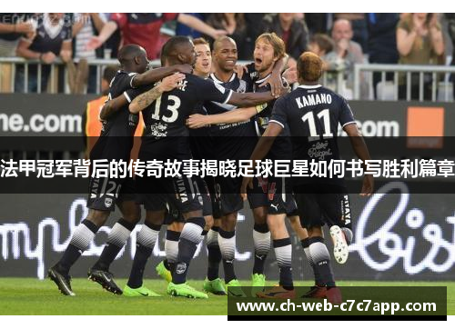 法甲冠军背后的传奇故事揭晓足球巨星如何书写胜利篇章