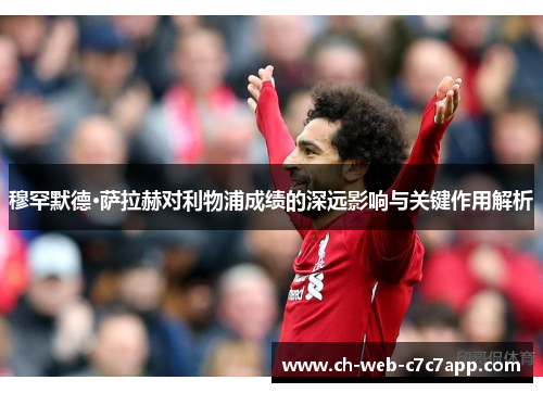 穆罕默德·萨拉赫对利物浦成绩的深远影响与关键作用解析 穆罕默德·萨拉赫对利物浦成绩的深远影响与关键作用解析