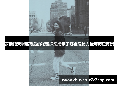 罗斯托夫崛起背后的秘密探索揭示了哪些隐秘力量与历史背景 罗斯托夫崛起背后的秘密探索揭示了哪些隐秘力量与历史背景