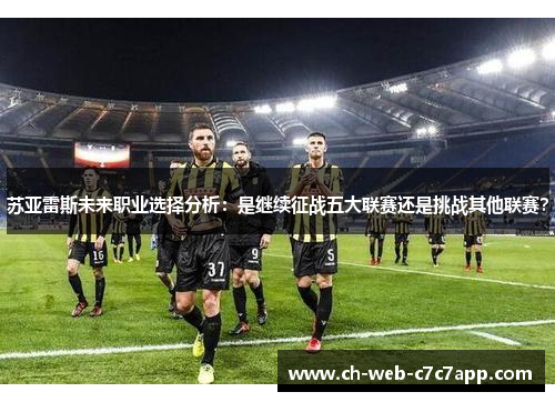 苏亚雷斯未来职业选择分析：是继续征战五大联赛还是挑战其他联赛？