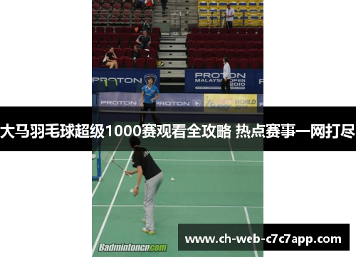 大马羽毛球超级1000赛观看全攻略 热点赛事一网打尽 大马羽毛球超级1000赛观看全攻略 热点赛事一网打尽