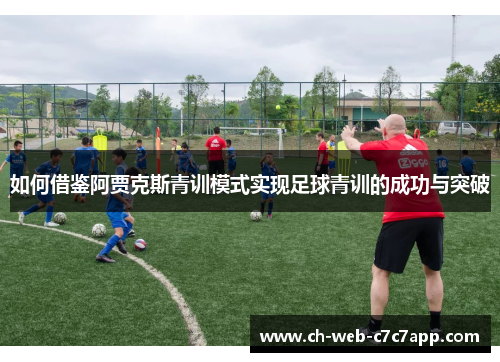 如何借鉴阿贾克斯青训模式实现足球青训的成功与突破