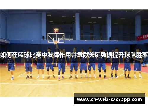 如何在篮球比赛中发挥作用并贡献关键数据提升球队胜率 如何在篮球比赛中发挥作用并贡献关键数据提升球队胜率