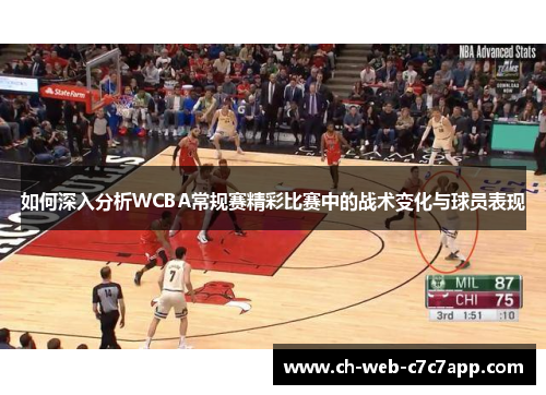 如何深入分析WCBA常规赛精彩比赛中的战术变化与球员表现 如何深入分析WCBA常规赛精彩比赛中的战术变化与球员表现