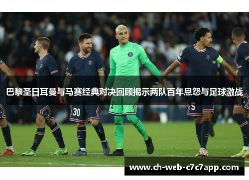 巴黎圣日耳曼与马赛经典对决回顾揭示两队百年恩怨与足球激战