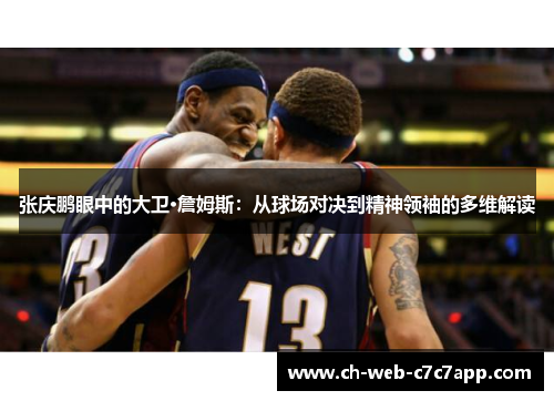 张庆鹏眼中的大卫·詹姆斯：从球场对决到精神领袖的多维解读