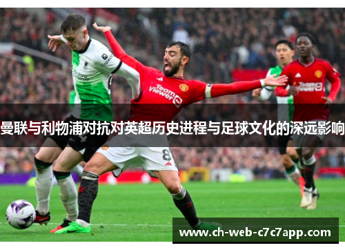 曼联与利物浦对抗对英超历史进程与足球文化的深远影响