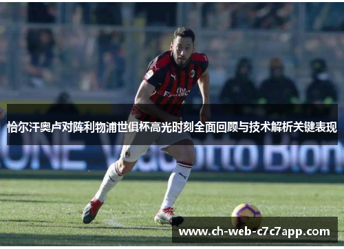 恰尔汗奥卢对阵利物浦世俱杯高光时刻全面回顾与技术解析关键表现