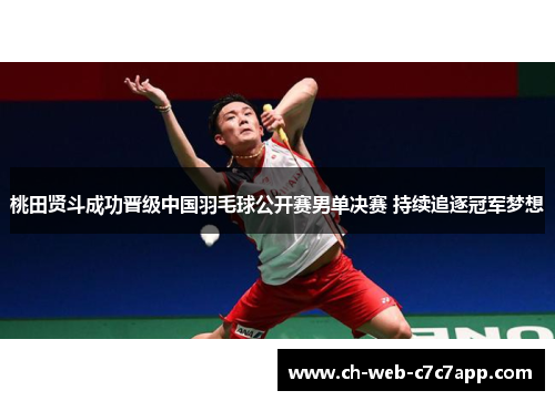 桃田贤斗成功晋级中国羽毛球公开赛男单决赛 持续追逐冠军梦想