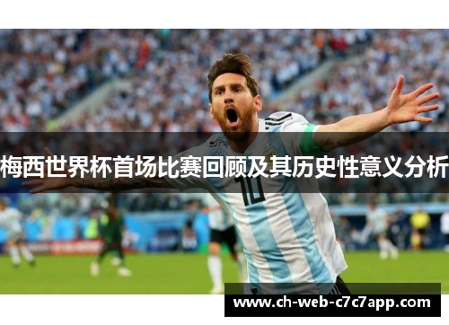 梅西世界杯首场比赛回顾及其历史性意义分析