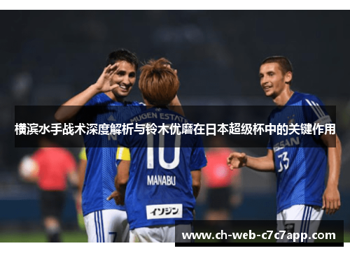 横滨水手战术深度解析与铃木优磨在日本超级杯中的关键作用 横滨水手战术深度解析与铃木优磨在日本超级杯中的关键作用