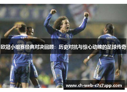 欧冠小组赛经典对决回顾:历史对抗与惊心动魄的足球传奇 欧冠小组赛经典对决回顾:历史对抗与惊心动魄的足球传奇