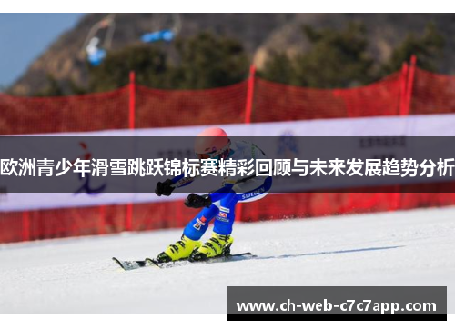 欧洲青少年滑雪跳跃锦标赛精彩回顾与未来发展趋势分析 欧洲青少年滑雪跳跃锦标赛精彩回顾与未来发展趋势分析