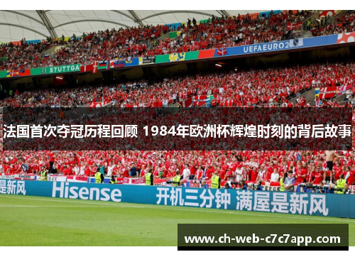 法国首次夺冠历程回顾 1984年欧洲杯辉煌时刻的背后故事