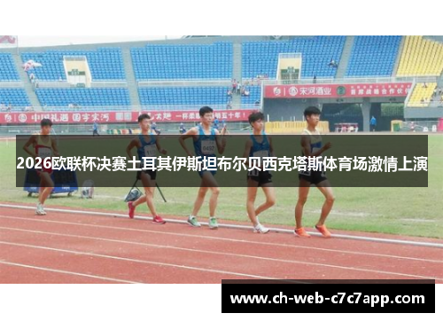 2026欧联杯决赛土耳其伊斯坦布尔贝西克塔斯体育场激情上演