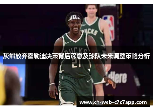 灰熊放弃霍勒迪决策背后深意及球队未来调整策略分析 灰熊放弃霍勒迪决策背后深意及球队未来调整策略分析