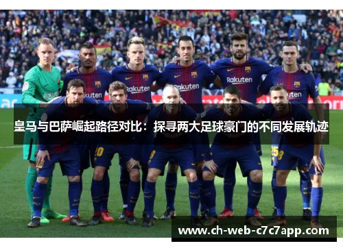 皇马与巴萨崛起路径对比：探寻两大足球豪门的不同发展轨迹