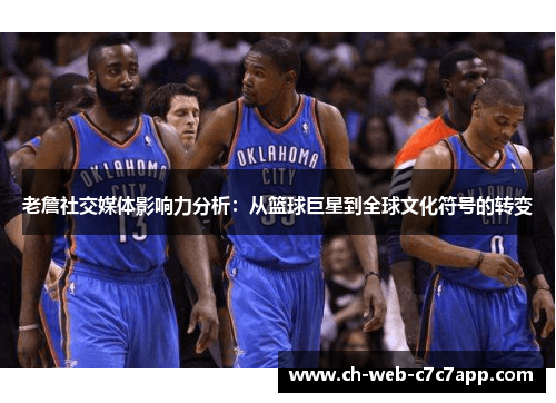 老詹社交媒体影响力分析：从篮球巨星到全球文化符号的转变